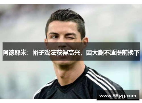 阿德耶米：帽子戏法获得高兴，因大腿不适提前换下