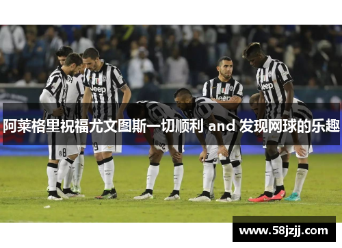 阿莱格里祝福尤文图斯一切顺利 and 发现网球的乐趣
