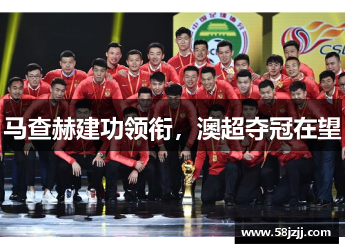 马查赫建功领衔，澳超夺冠在望