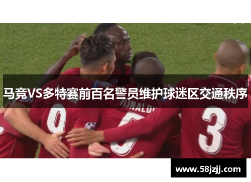 马竞VS多特赛前百名警员维护球迷区交通秩序