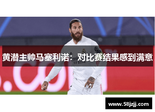 黄潜主帅马塞利诺：对比赛结果感到满意