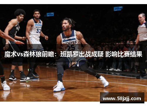 魔术vs森林狼前瞻：班凯罗出战成疑 影响比赛结果